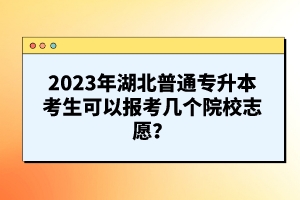 2023年湖北普通專升本考生可以報考幾個院校志愿？