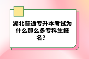 湖北普通專升本考試為什么那么多?？粕鷪?bào)名？