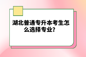 湖北普通專升本考生怎么選擇專業(yè)？