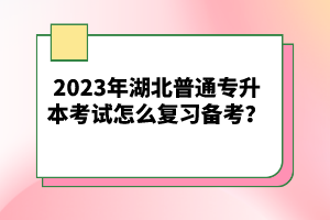 2023年湖北普通專升本考試怎么復(fù)習(xí)備考？