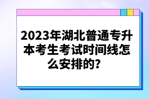 2023年湖北普通專升本考生考試時間線怎么安排的？