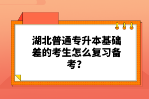 湖北普通專升本基礎(chǔ)差的考生怎么復(fù)習(xí)備考？