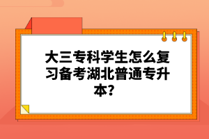 大三?？茖W(xué)生怎么復(fù)習(xí)備考湖北普通專升本？