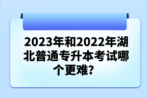 2023年和2022年湖北普通專升本考試哪個更難？