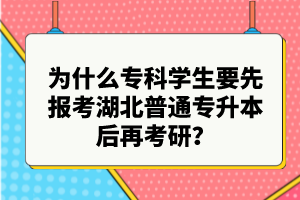 為什么專(zhuān)科學(xué)生要先報(bào)考湖北普通專(zhuān)升本后再考研？