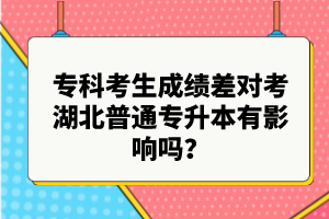 專科考生成績差對考湖北普通專升本有影響嗎？