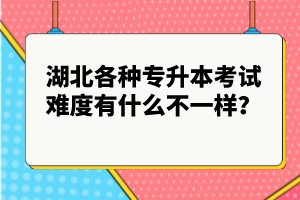 湖北各種專升本考試難度有什么不一樣？