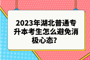 2023年湖北普通專(zhuān)升本考生怎么避免消極心態(tài)？