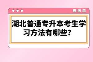 湖北普通專升本考生學(xué)習(xí)方法有哪些？