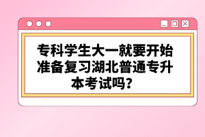 ?？茖W生大一就要開始準備復習湖北普通專升本考試嗎？