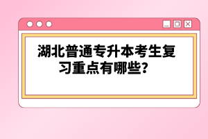 湖北普通專升本考生復習重點有哪些？