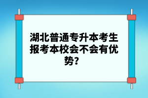 湖北普通專升本考生報(bào)考本校會不會有優(yōu)勢？