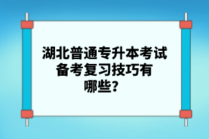 湖北普通專升本考試備考復(fù)習(xí)技巧有哪些？