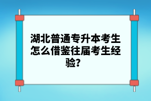 湖北普通專升本考生怎么借鑒往屆考生經(jīng)驗(yàn)？