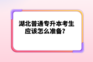 湖北普通專升本考生應該怎么準備？