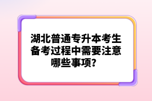 湖北普通專升本考生備考過(guò)程中需要注意哪些事項(xiàng)？