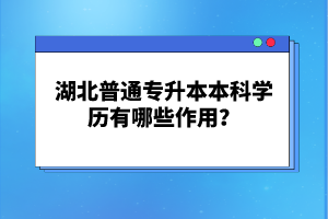 湖北普通專升本本科學(xué)歷有哪些作用？