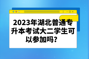 2023年湖北普通專升本考試大二學(xué)生可以參加嗎？