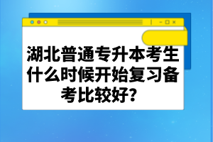 湖北普通專升本考生什么時(shí)候開始復(fù)習(xí)備考比較好？