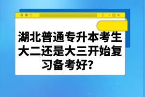 湖北普通專升本考生大二還是大三開(kāi)始復(fù)習(xí)備考好？