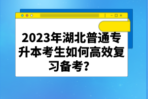 2023年湖北普通專升本考生如何高效復(fù)習備考？