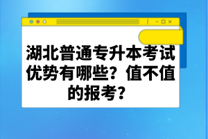 湖北普通專升本考試優(yōu)勢(shì)有哪些？值不值的報(bào)考？