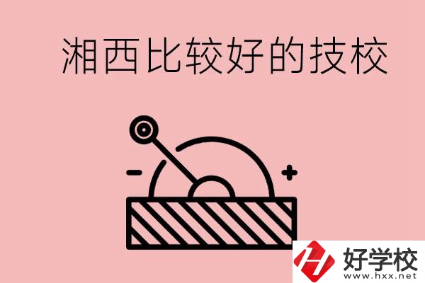 湘西好的技校有哪些？這些技校有什么專業(yè)可以學(xué)？