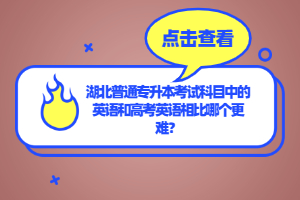 湖北普通專升本考試科目中的英語和高考英語相比哪個更難？