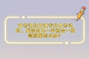 備考湖北普通專升本考試時，發(fā)現(xiàn)自己一學就會一做題就廢怎么辦？