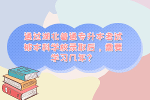 通過湖北普通專升本考試被本科學(xué)校錄取后，需要學(xué)習(xí)幾年？