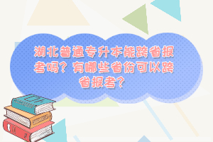 湖北普通專升本能跨省報考嗎？有哪些省份可以跨省報考？