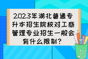 2023年湖北普通專升本招生院校對工商管理專業(yè)招生一般會有什么限制？