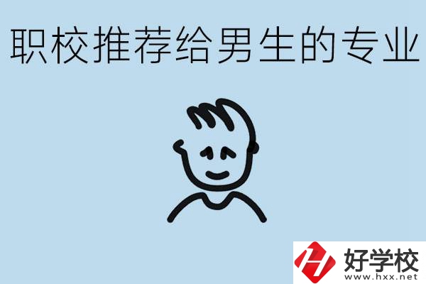 職校有什么專業(yè)推薦給男生？益陽有什么好的職校？