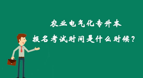 農(nóng)業(yè)電氣化專升本報名考試時間是什么時候？