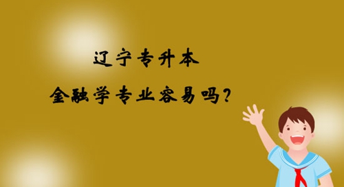 遼寧專升本金融學專業(yè)容易嗎？