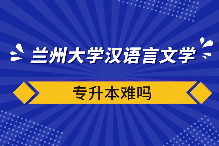 蘭州大學(xué)漢語(yǔ)言文學(xué)專(zhuān)升本難嗎