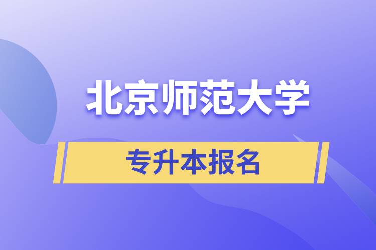 北京師范大學(xué)專升本怎么報(bào)名？什么時(shí)候開(kāi)始報(bào)名？