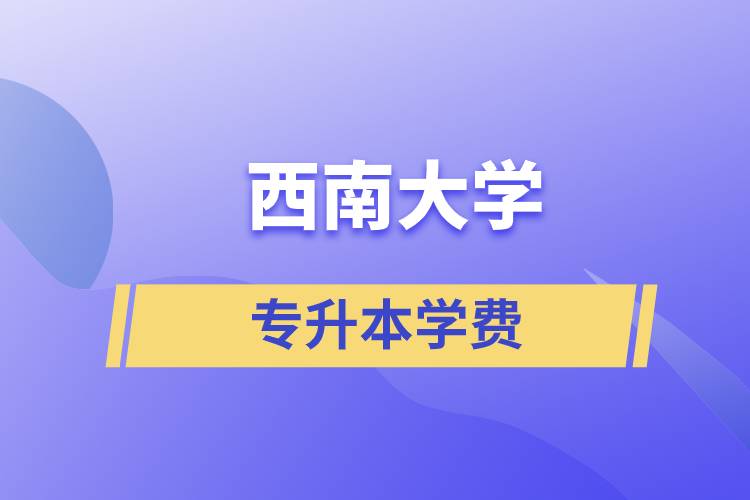 西南大學專升本一般多少學費？