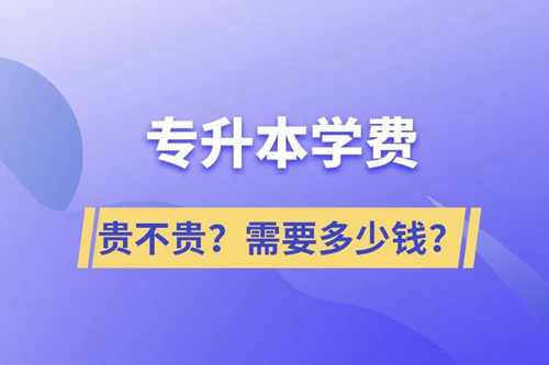 專升本學(xué)費(fèi)貴不貴？需要多少錢？