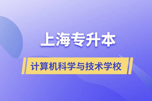 上海計算機科學(xué)與技術(shù)專升本學(xué)校有哪些和報名哪個學(xué)校好？