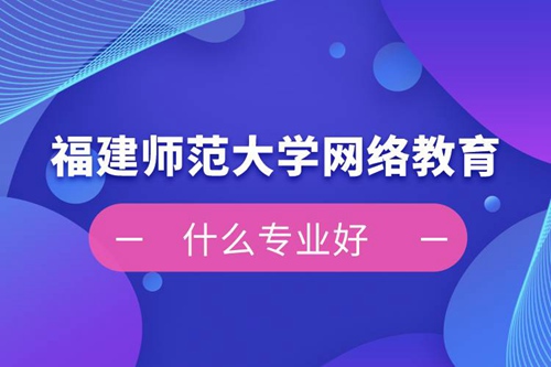 福建師范大學網絡教育什么專業(yè)好