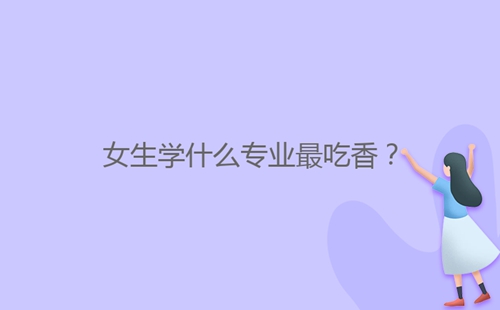 女生學(xué)什么專業(yè)最吃香？