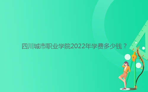 四川城市職業(yè)學(xué)院2022年學(xué)費(fèi)多少錢(qián)？