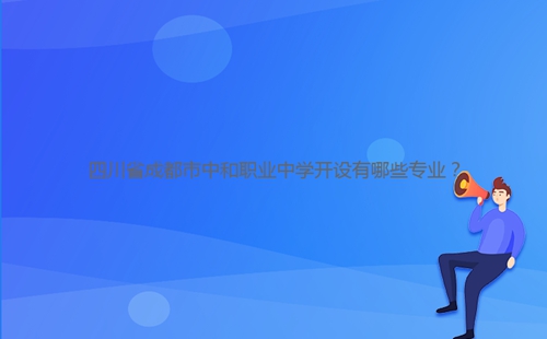 四川省成都市中和職業(yè)中學開設有哪些專業(yè)？