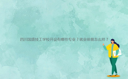 四川國盛技工學校開設有哪些專業(yè)？就業(yè)前景怎么樣？