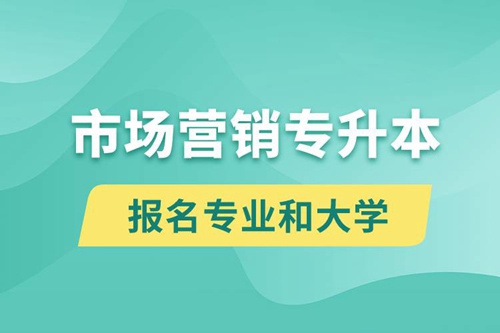 市場(chǎng)營銷專升本對(duì)口報(bào)名專業(yè)有哪些和能去什么大學(xué)報(bào)名？