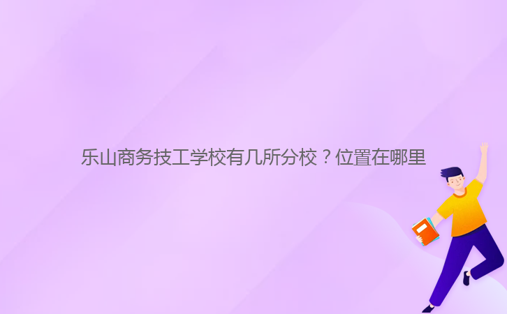 樂山商務(wù)技工學(xué)校有幾所分校？位置在哪里