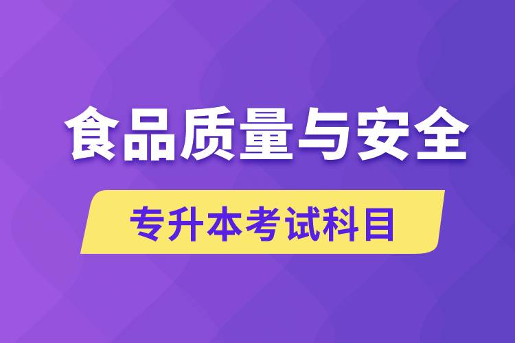 食品質(zhì)量與安全專升本考什么科目？考試哪些內(nèi)容？