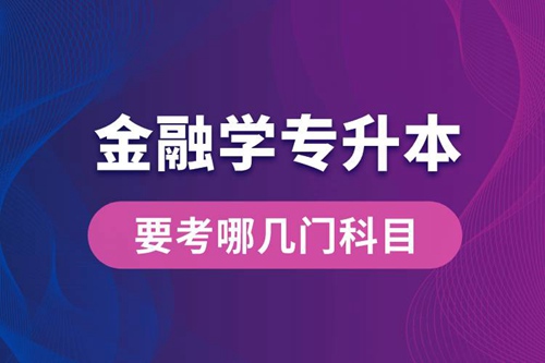 報名金融學專業(yè)專升本要考哪幾門科目？