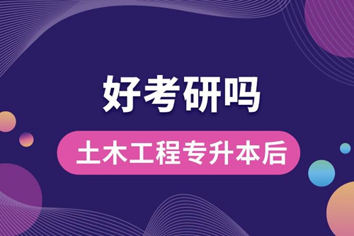 土木工程專升本后好考研嗎？